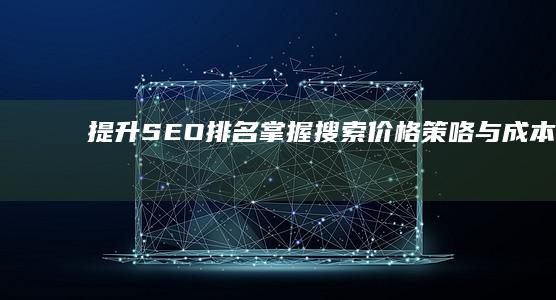 提升SEO排名：掌握搜索价格策咯与成本优化